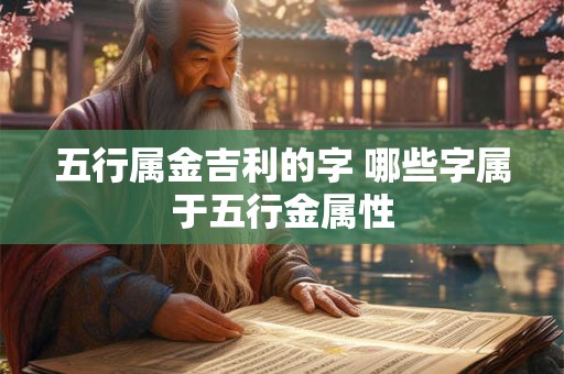 五行属金吉利的字 哪些字属于五行金属性