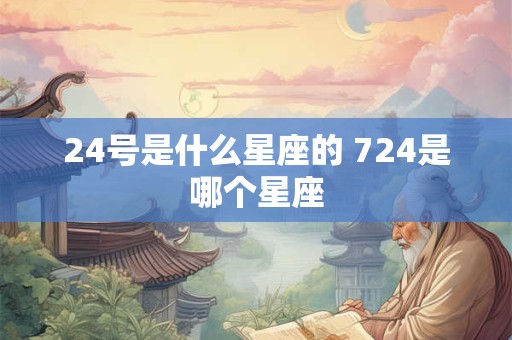 24号是什么星座的 724是哪个星座
