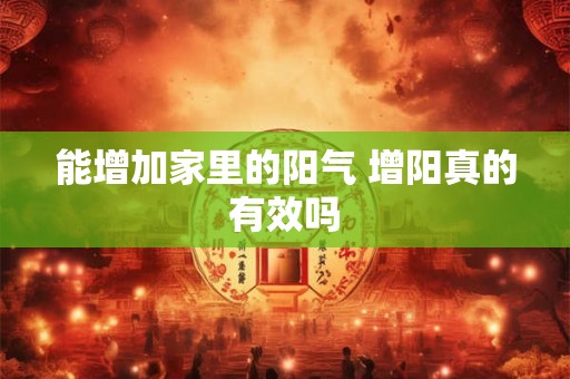 能增加家里的阳气 增阳真的有效吗