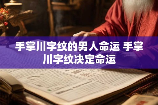 手掌川字纹的男人命运 手掌川字纹决定命运