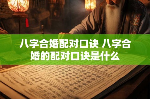 八字合婚配对口诀 八字合婚的配对口诀是什么