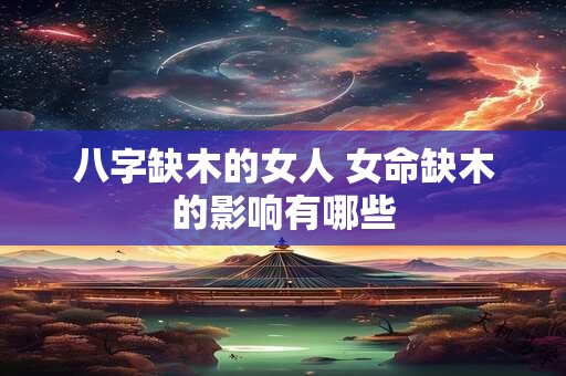 八字缺木的女人 女命缺木的影响有哪些