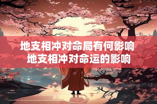 地支相冲对命局有何影响 地支相冲对命运的影响