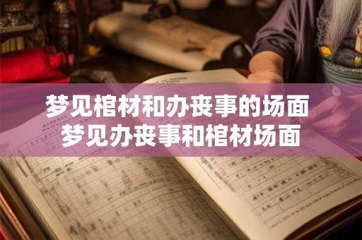 梦见棺材和办丧事的场面 梦见办丧事和棺材场面
