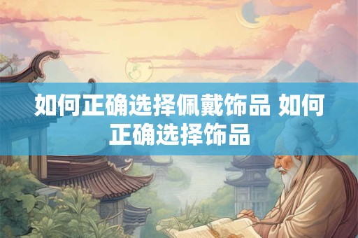如何正确选择佩戴饰品 如何正确选择饰品