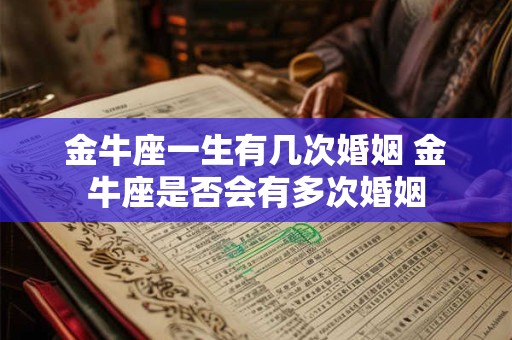 金牛座一生有几次婚姻 金牛座是否会有多次婚姻