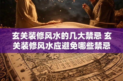 玄关装修风水的几大禁忌 玄关装修风水应避免哪些禁忌