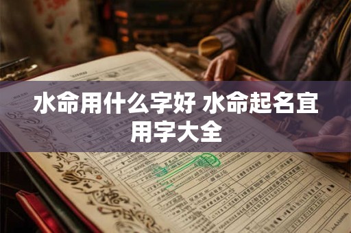 水命用什么字好 水命起名宜用字大全