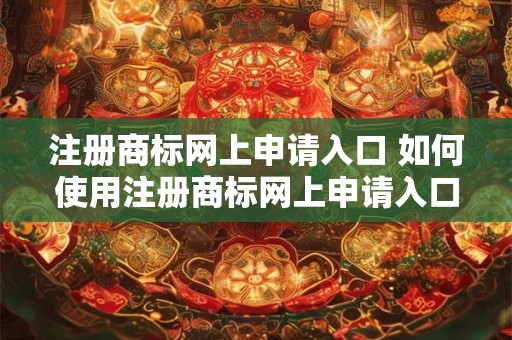 注册商标网上申请入口 如何使用注册商标网上申请入口