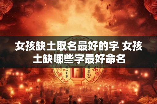 女孩缺土取名最好的字 女孩土缺哪些字最好命名