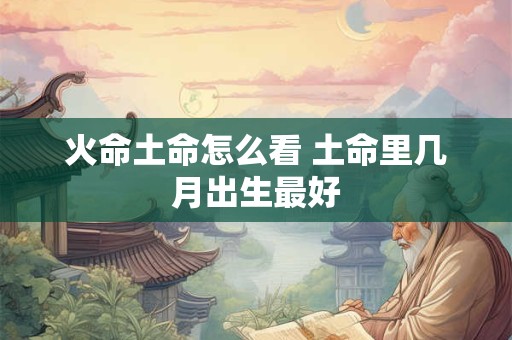 火命土命怎么看 土命里几月出生最好