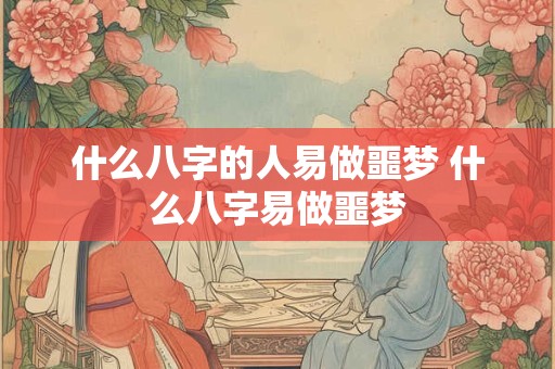 什么八字的人易做噩梦 什么八字易做噩梦