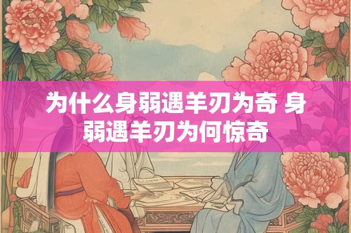 为什么身弱遇羊刃为奇 身弱遇羊刃为何惊奇