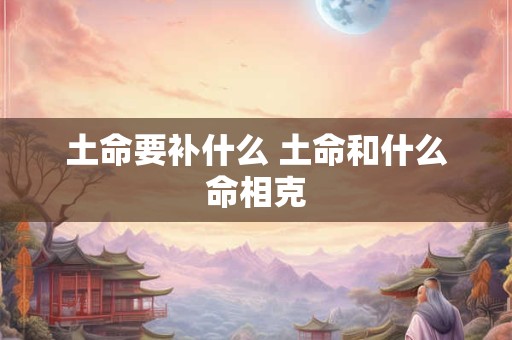 土命要补什么 土命和什么命相克