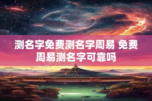 测名字免费测名字周易 免费周易测名字可靠吗