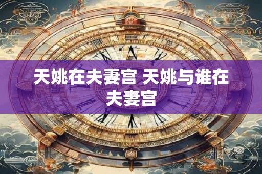 天姚在夫妻宫 天姚与谁在夫妻宫