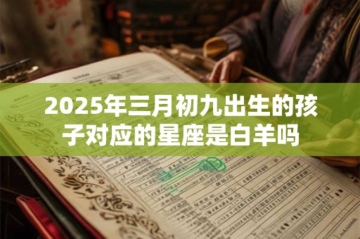 2025年三月初九出生的孩子对应的星座是白羊吗