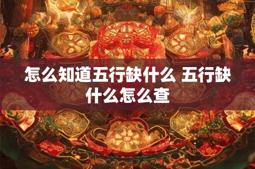 怎么知道五行缺什么 五行缺什么怎么查