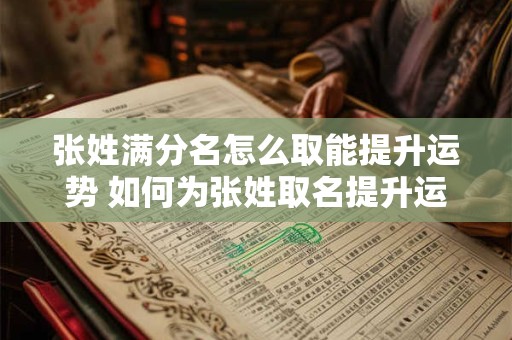 张姓满分名怎么取能提升运势 如何为张姓取名提升运势