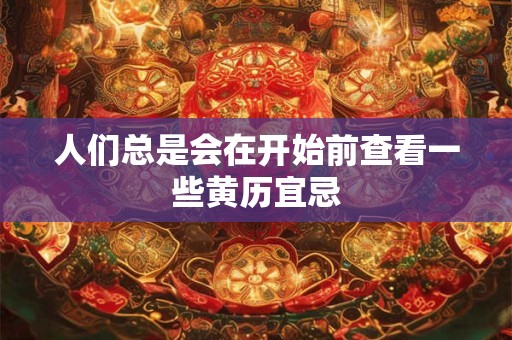 人们总是会在开始前查看一些黄历宜忌