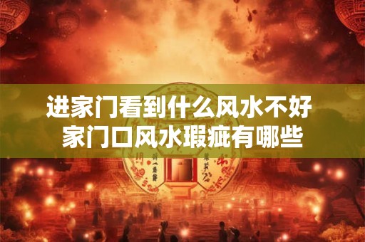 进家门看到什么风水不好 家门口风水瑕疵有哪些