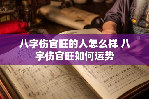 八字伤官旺的人怎么样 八字伤官旺如何运势