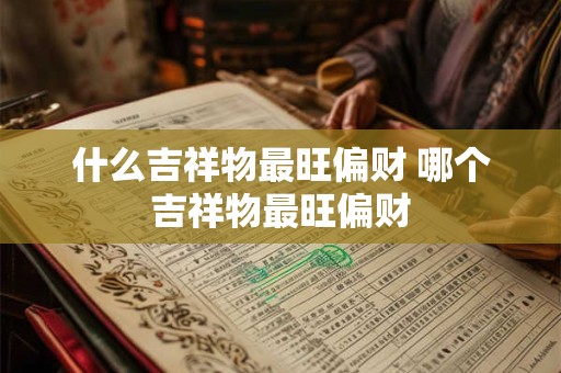 什么吉祥物最旺偏财 哪个吉祥物最旺偏财