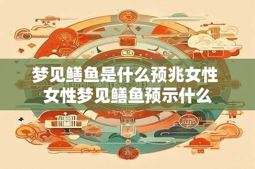 梦见鳝鱼是什么预兆女性 女性梦见鳝鱼预示什么