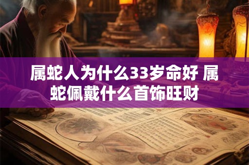 属蛇人为什么33岁命好 属蛇佩戴什么首饰旺财