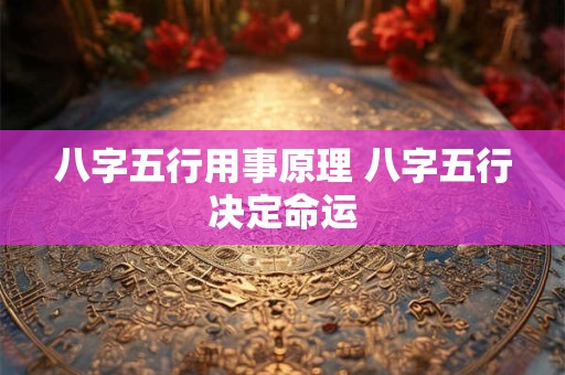 八字五行用事原理 八字五行决定命运