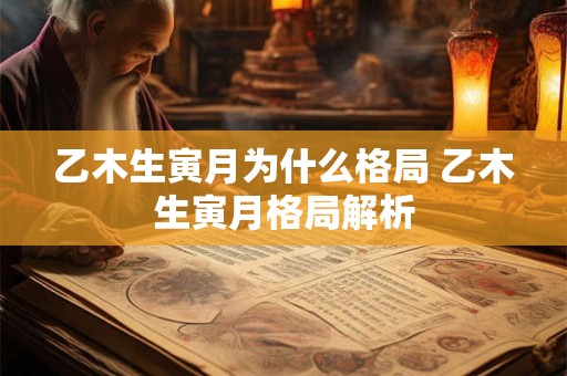 乙木生寅月为什么格局 乙木生寅月格局解析
