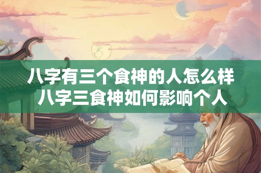八字有三个食神的人怎么样 八字三食神如何影响个人命运
