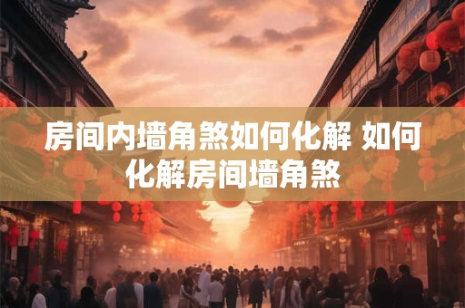 房间内墙角煞如何化解 如何化解房间墙角煞