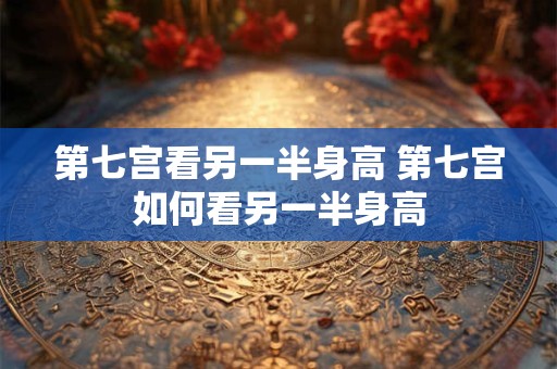 第七宫看另一半身高 第七宫如何看另一半身高