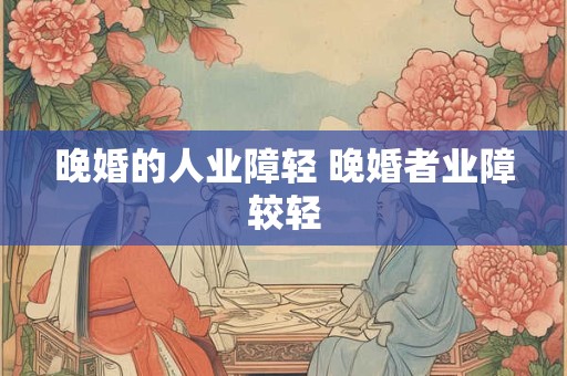 晚婚的人业障轻 晚婚者业障较轻