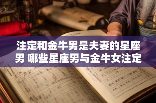 注定和金牛男是夫妻的星座男 哪些星座男与金牛女注定是夫妻