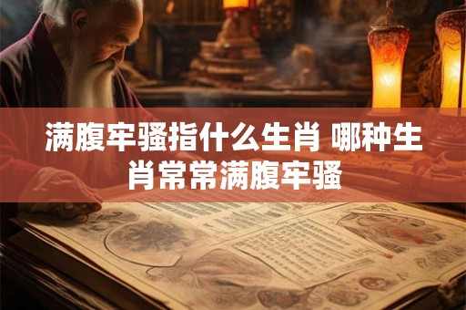 满腹牢骚指什么生肖 哪种生肖常常满腹牢骚