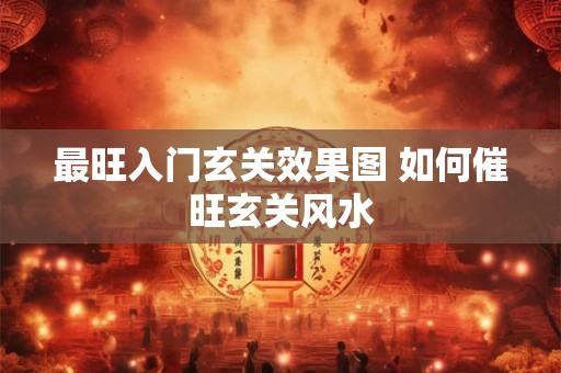 最旺入门玄关效果图 如何催旺玄关风水
