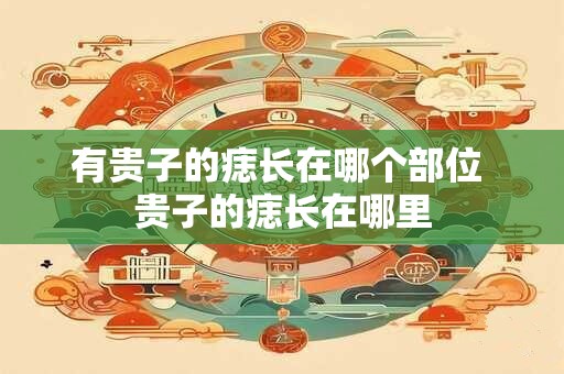 有贵子的痣长在哪个部位 贵子的痣长在哪里