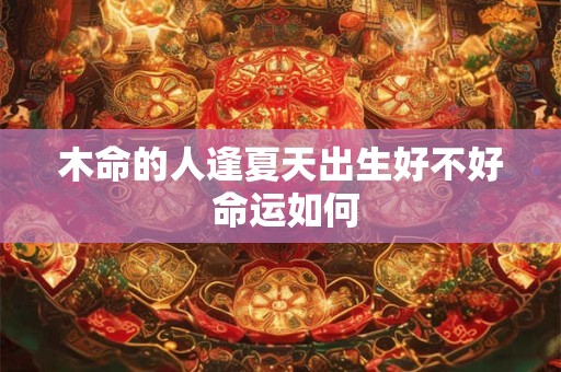 木命的人逢夏天出生好不好 命运如何