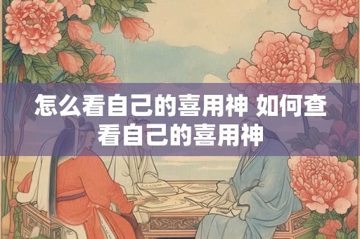 怎么看自己的喜用神 如何查看自己的喜用神