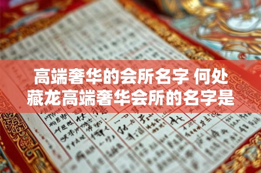 高端奢华的会所名字 何处藏龙高端奢华会所的名字是什么