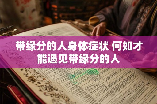 带缘分的人身体症状 何如才能遇见带缘分的人
