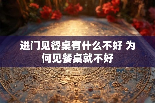 进门见餐桌有什么不好 为何见餐桌就不好