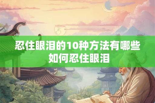 忍住眼泪的10种方法有哪些 如何忍住眼泪