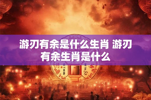 游刃有余是什么生肖 游刃有余生肖是什么