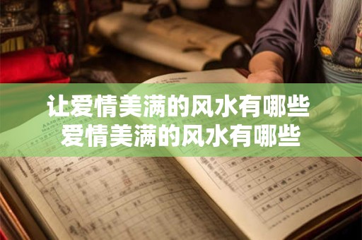 让爱情美满的风水有哪些 爱情美满的风水有哪些