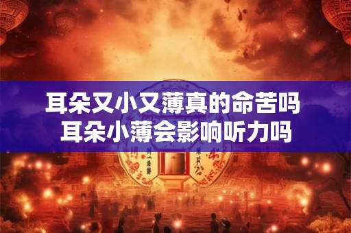 耳朵又小又薄真的命苦吗 耳朵小薄会影响听力吗