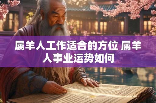 属羊人工作适合的方位 属羊人事业运势如何
