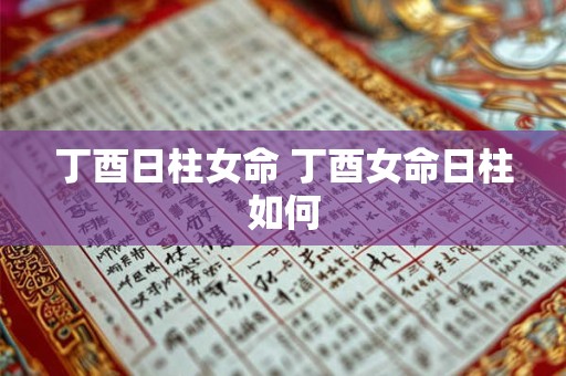 丁酉日柱女命 丁酉女命日柱如何